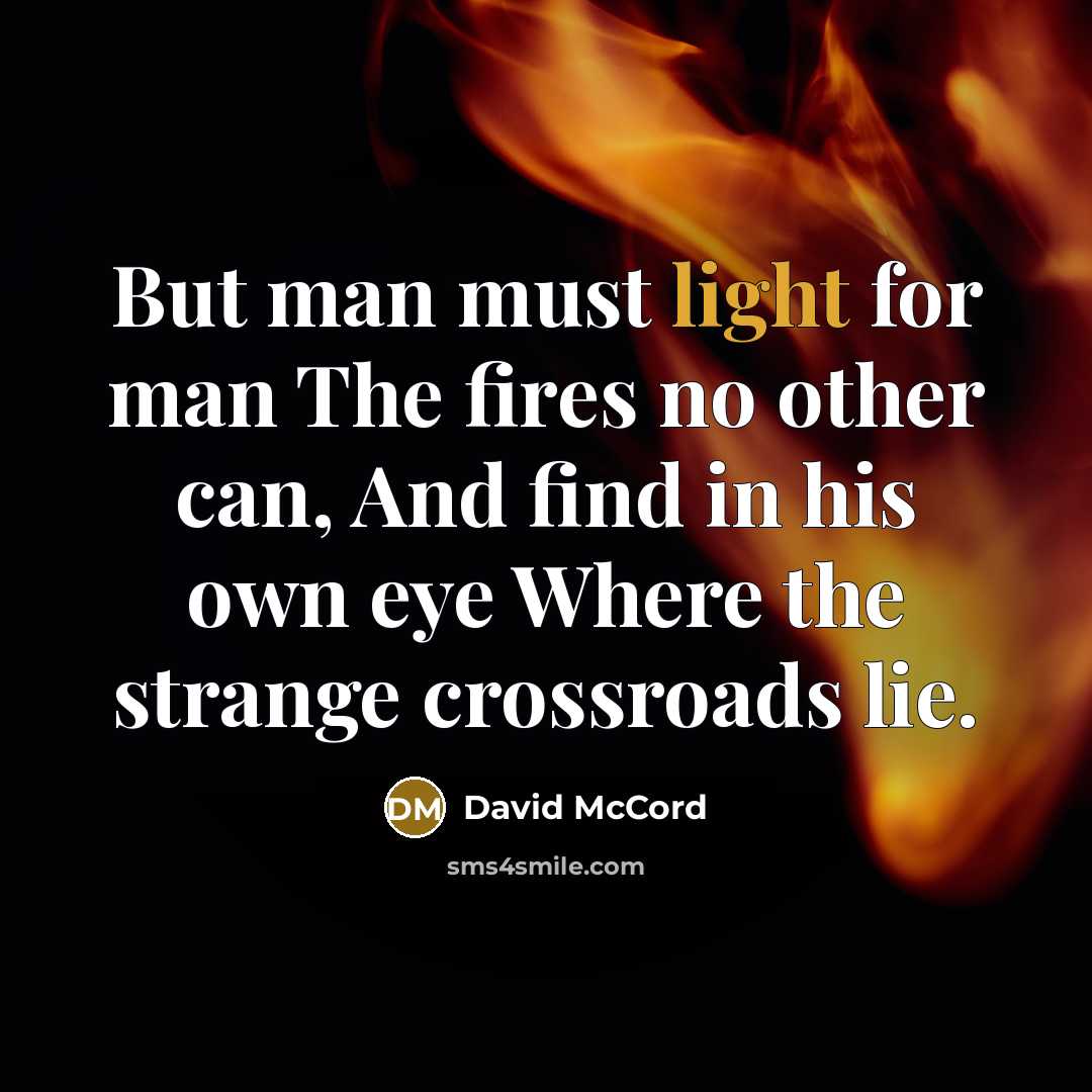 “But man must light for man The fires no other…” quote by David McCord