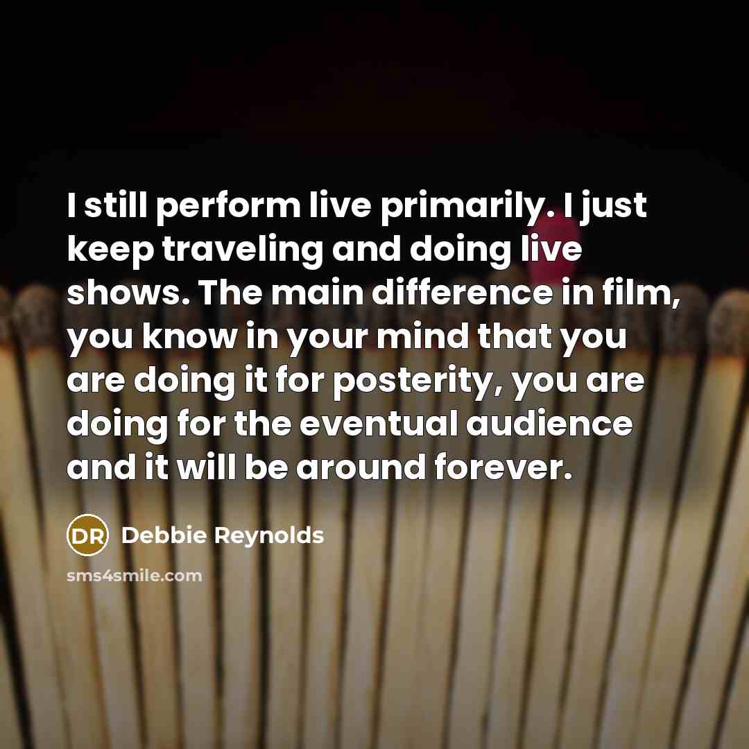 “I still perform live primarily. I just keep traveling and…” quote by Debbie Reynolds