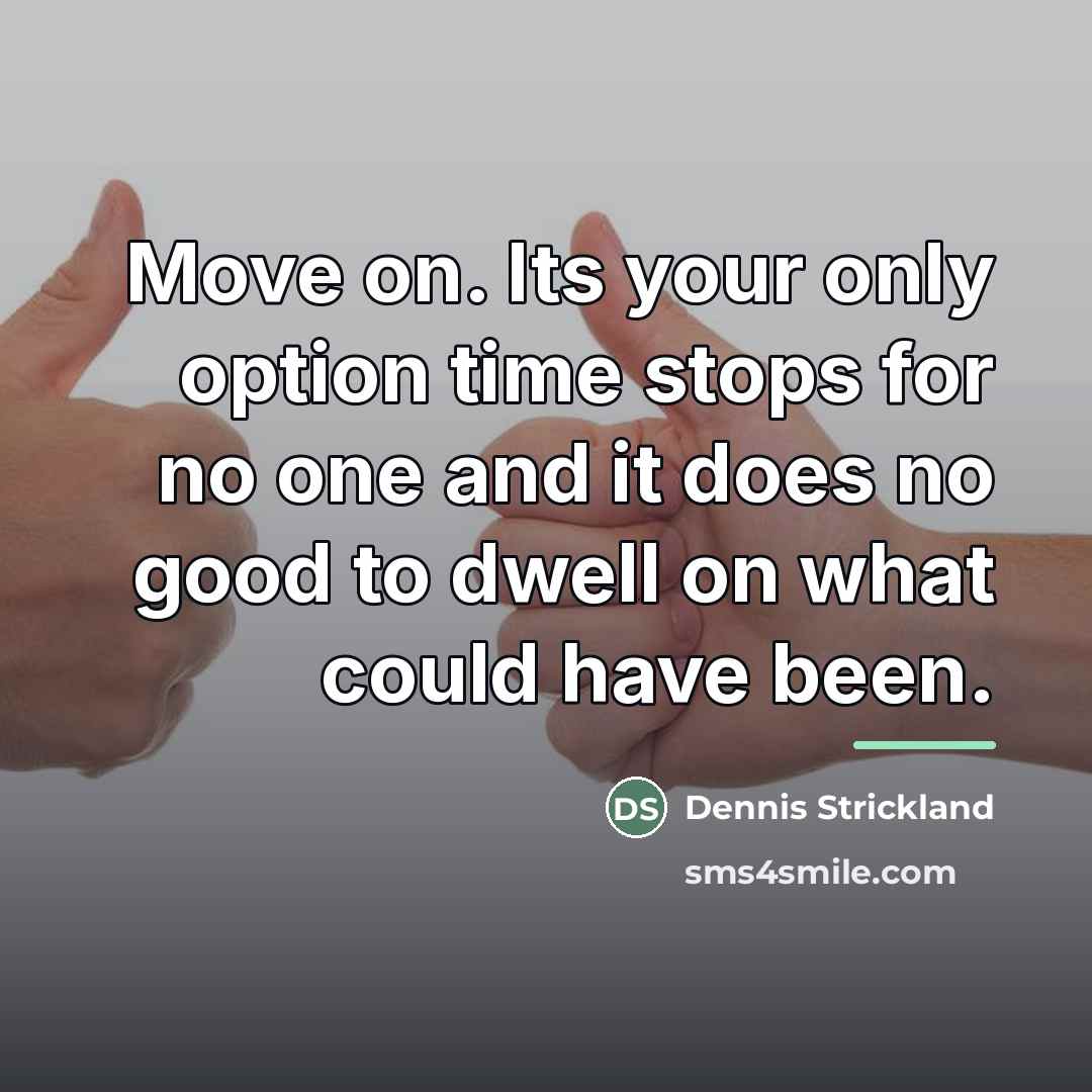 “Move on. Its your only option time stops for no…” quote by Dennis Strickland