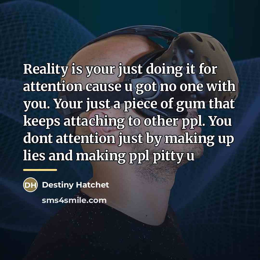“Reality is your just doing it for attention cause u…” quote by Destiny Hatchet