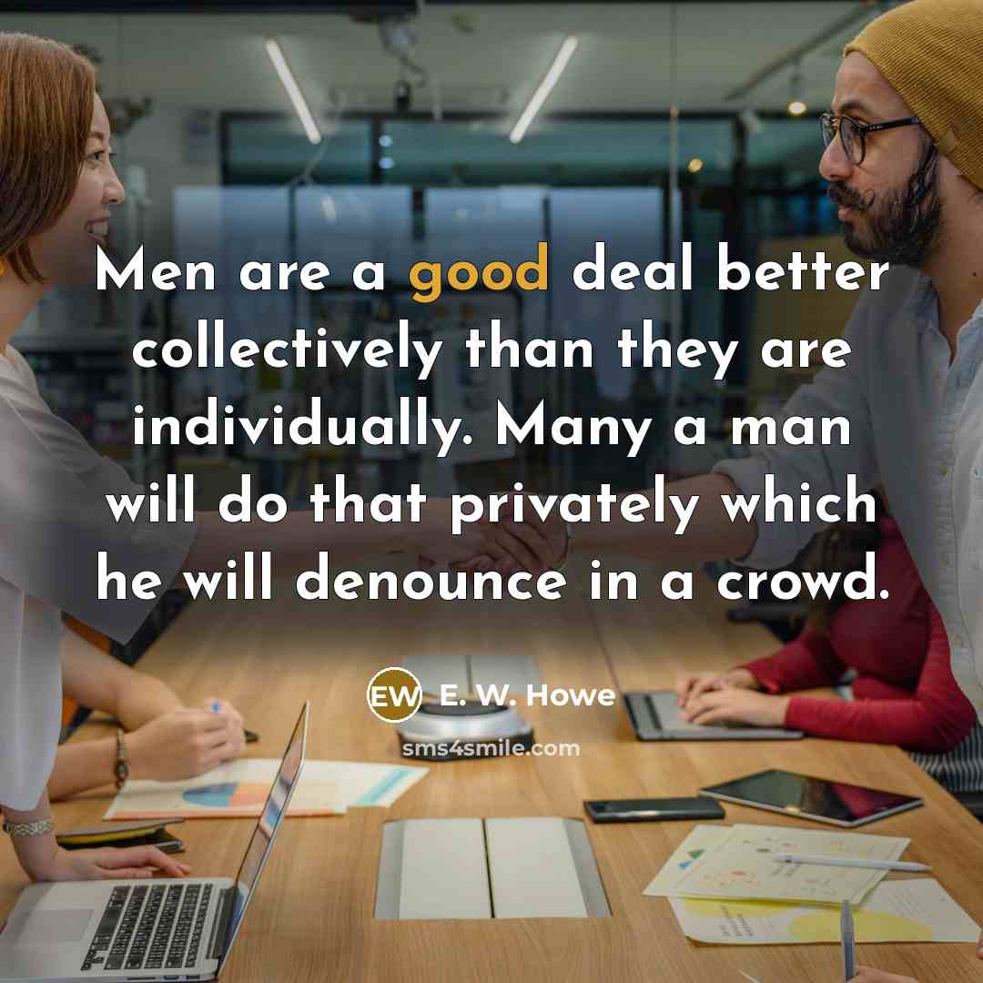 “Men are a good deal better collectively than they are…” quote by E. W. Howe
