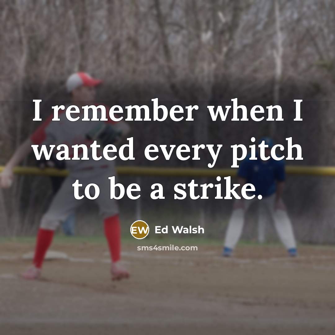 “I remember when I wanted every pitch to be a strike.” quote by Ed Walsh
