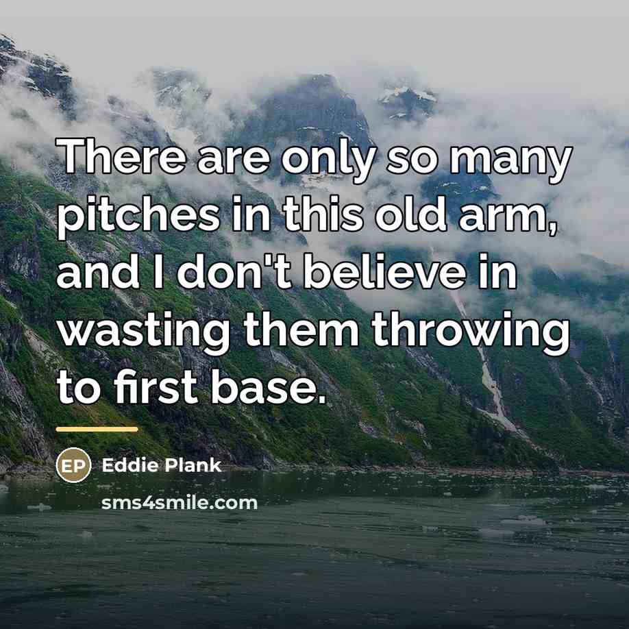 “There are only so many pitches in this old arm,…” quote by Eddie Plank