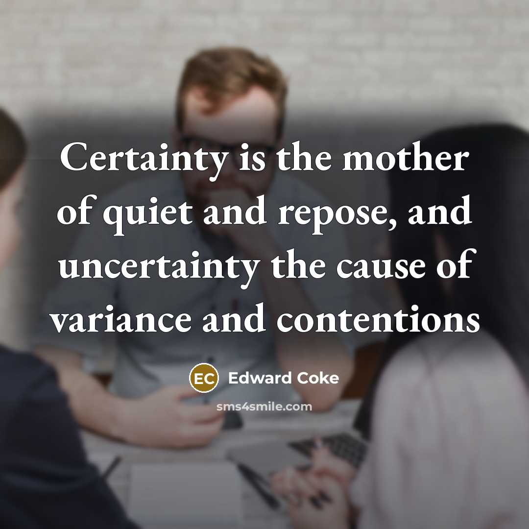 “Certainty is the mother of quiet and repose, and uncertainty…” quote by Edward Coke