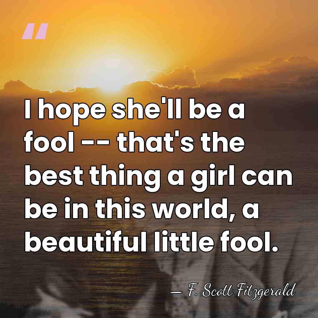 I hope she'll be a fool -- that's the best thing a&hellip; - F. Scott Fitzgerald