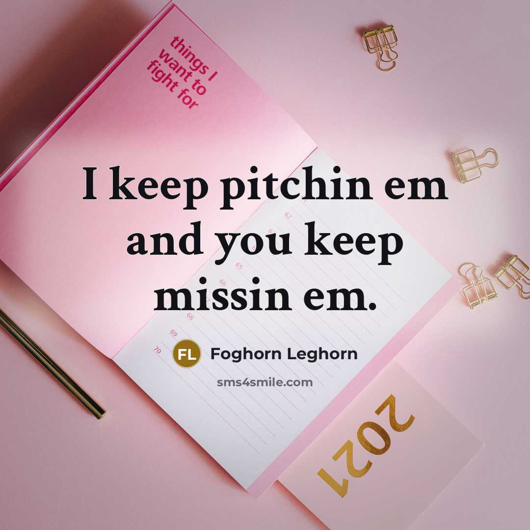 “I keep pitchin em and you keep missin em.…” quote by Foghorn Leghorn