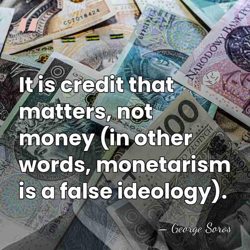 It is credit that matters, not money (in other words, monetarism is&hellip; - George Soros