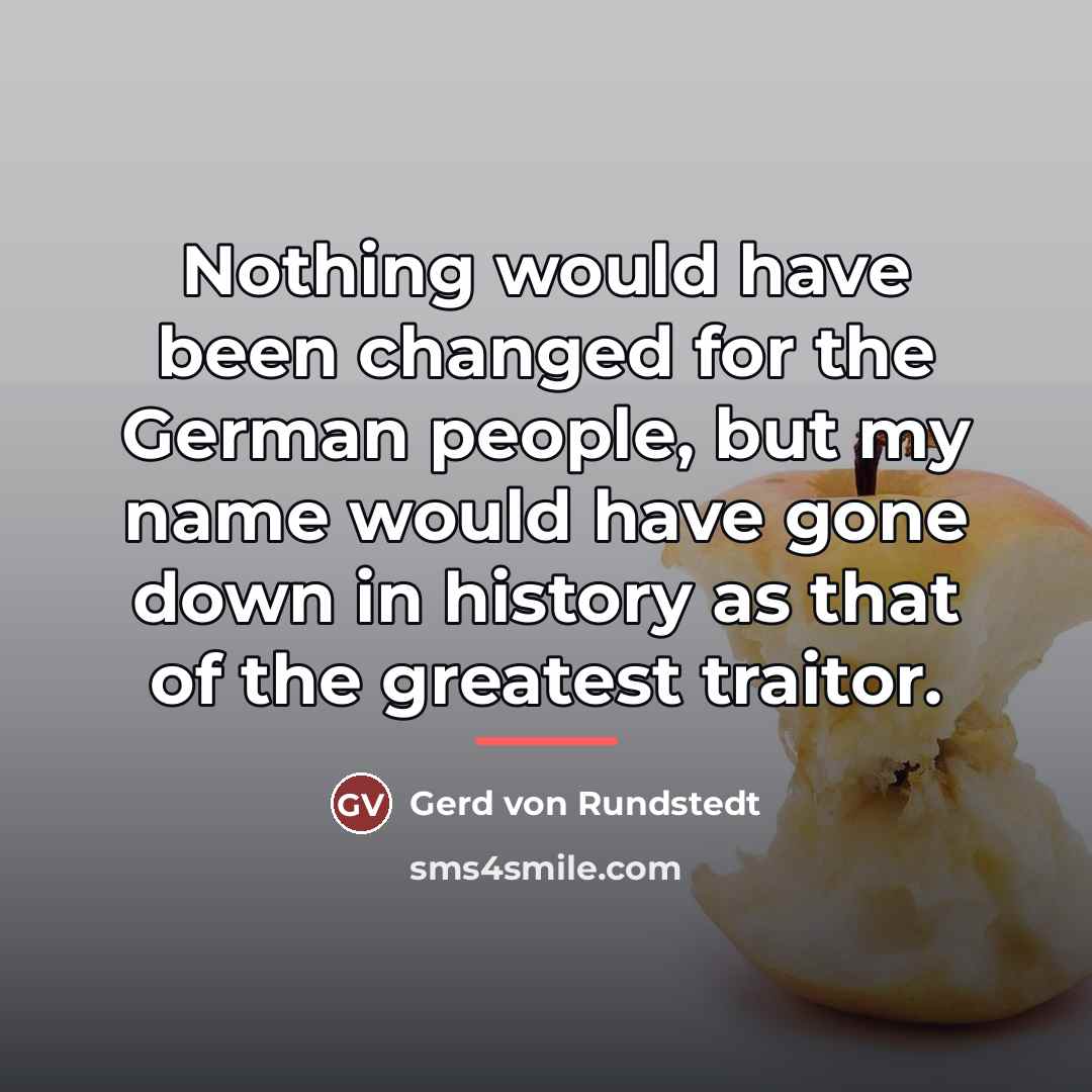 “Nothing would have been changed for the German people, but…” quote by Gerd von Rundstedt