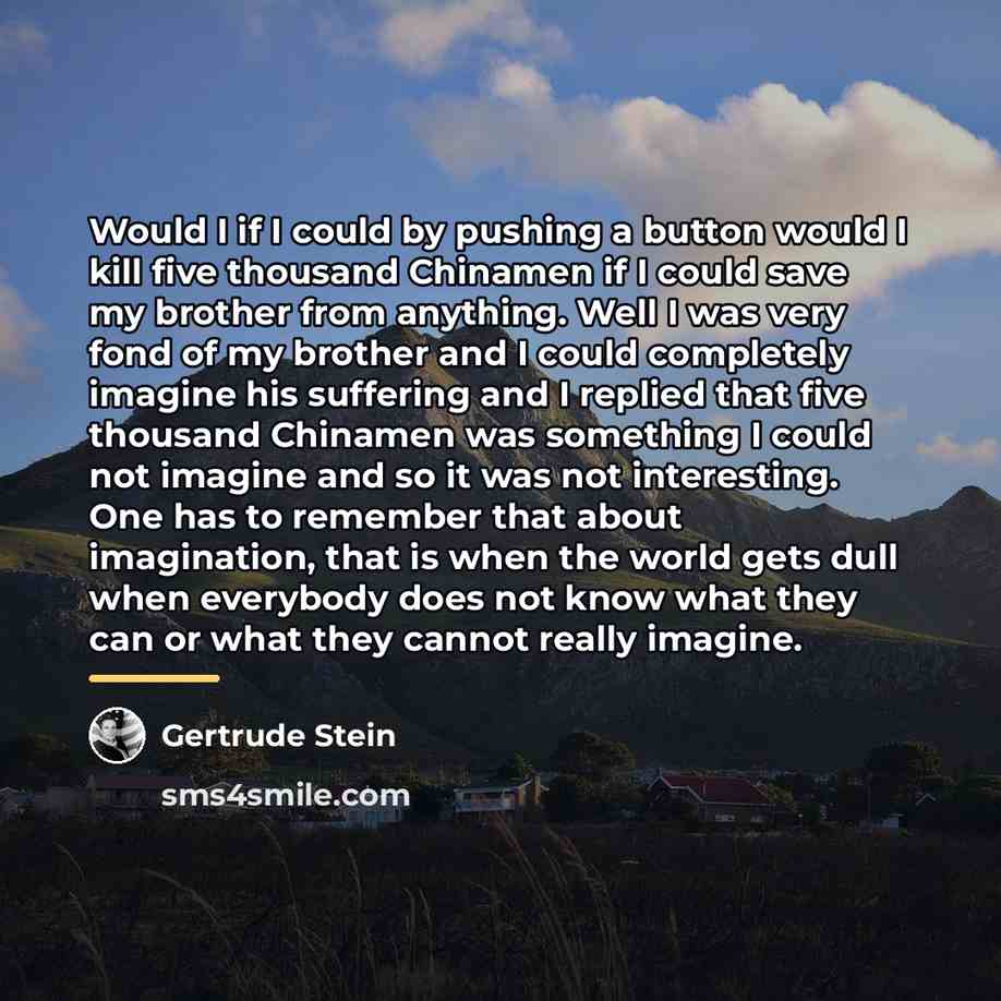 “Would I if I could by pushing a button would…” quote by Gertrude Stein