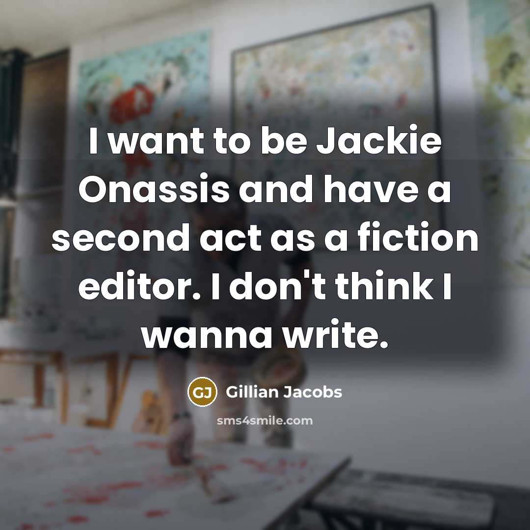“I want to be Jackie Onassis and have a second act as a fiction editor. I don't think I wanna write.” quote by Gillian Jacobs