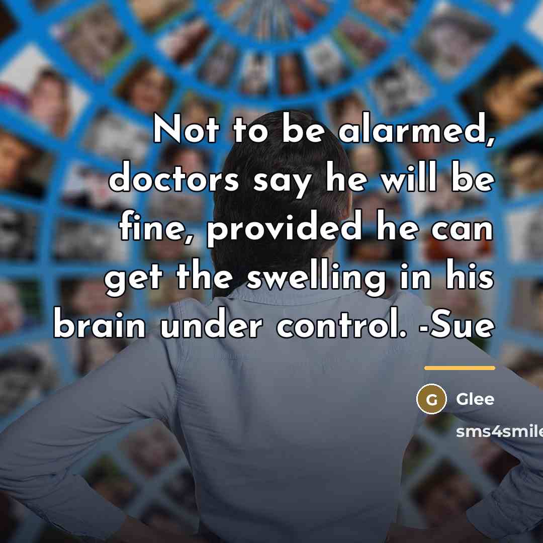 “Not to be alarmed, doctors say he will be fine,…” quote by Glee