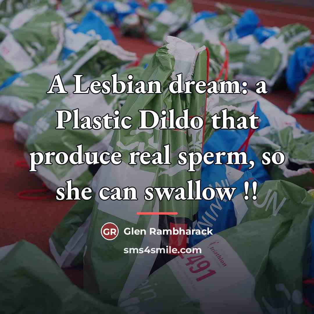 “A Lesbian dream: a Plastic Dildo that produce real sperm,…” quote by Glen Rambharack
