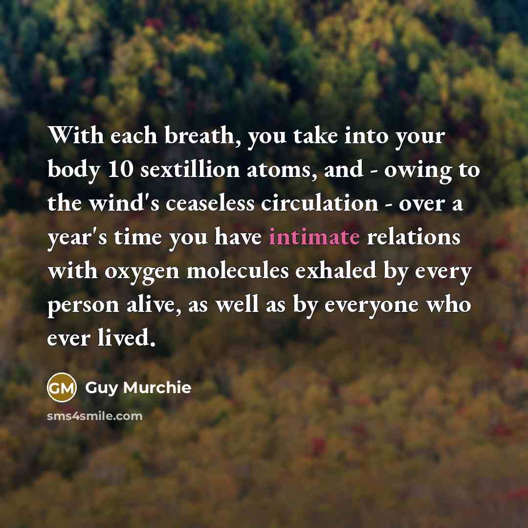 “With each breath, you take into your body 10 sextillion…” quote by Guy Murchie