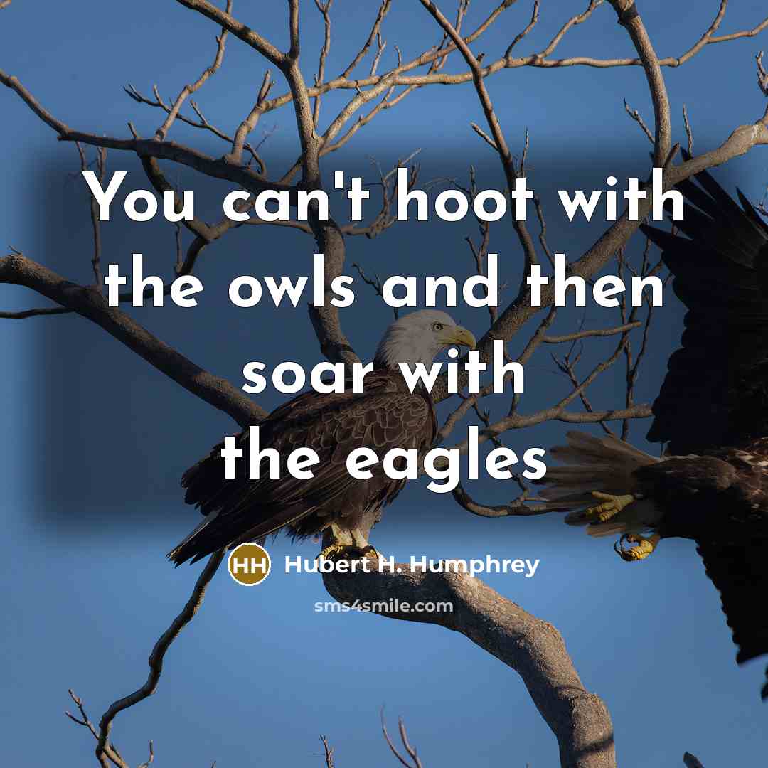“You can't hoot with the owls and then soar with…” quote by Hubert H. Humphrey
