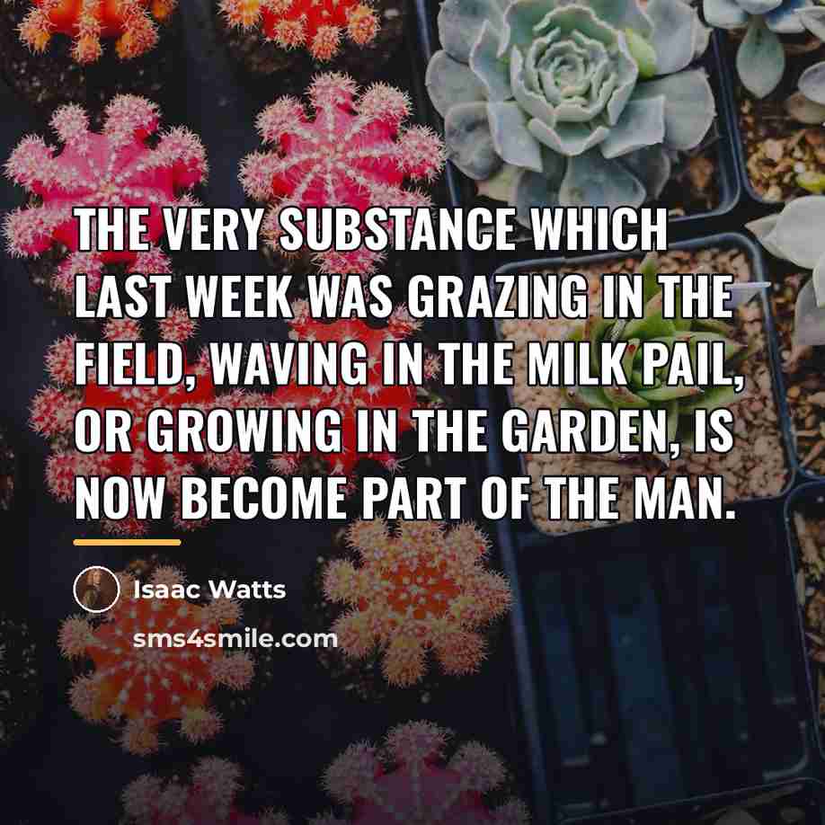 “The very substance which last week was grazing in the…” quote by Isaac Watts