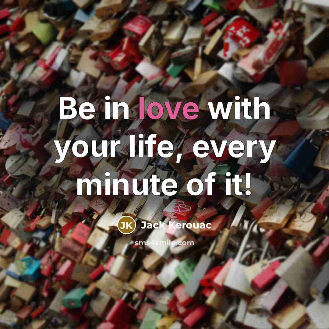 “Be in love with your life, every minute of it!…” quote by Jack Kerouac