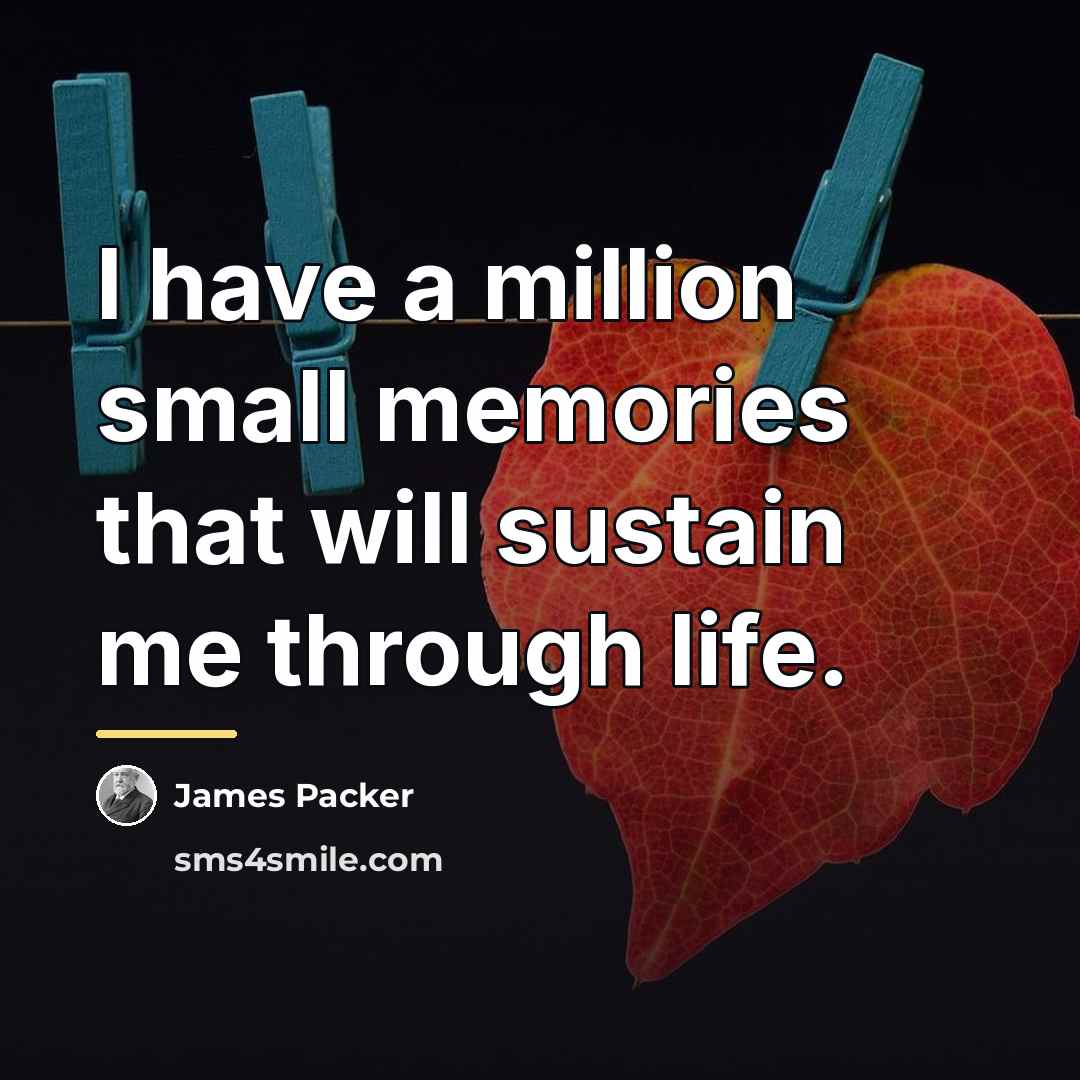 “I have a million small memories that will sustain me…” quote by James Packer