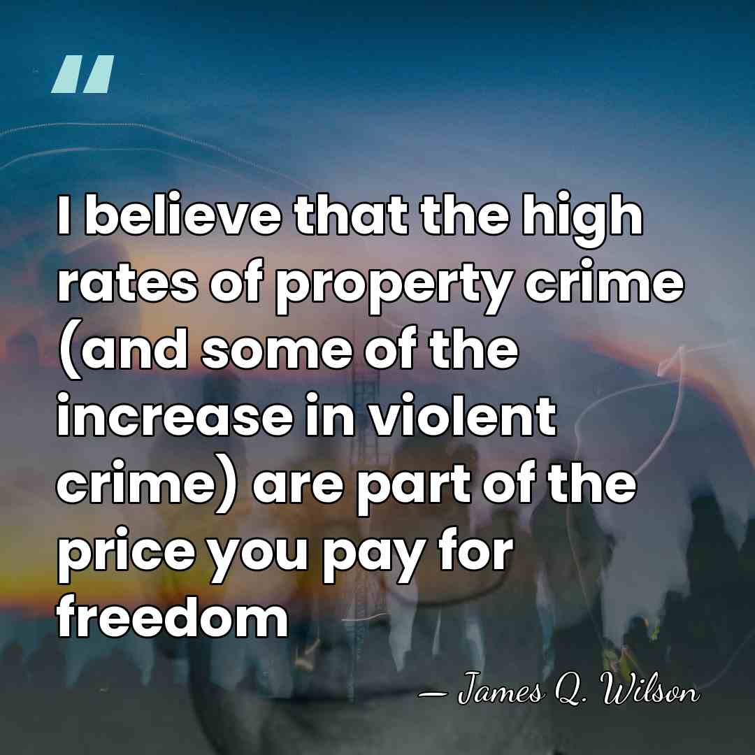I believe that the high rates of property crime (and some of&hellip; - James Q. Wilson