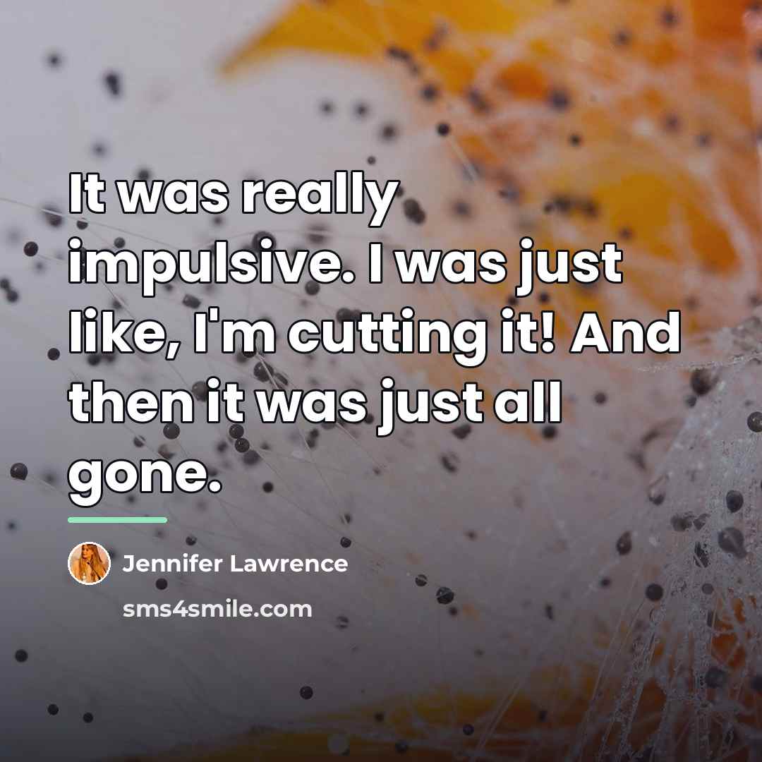 “It was really impulsive. I was just like, I'm cutting…” quote by Jennifer Lawrence