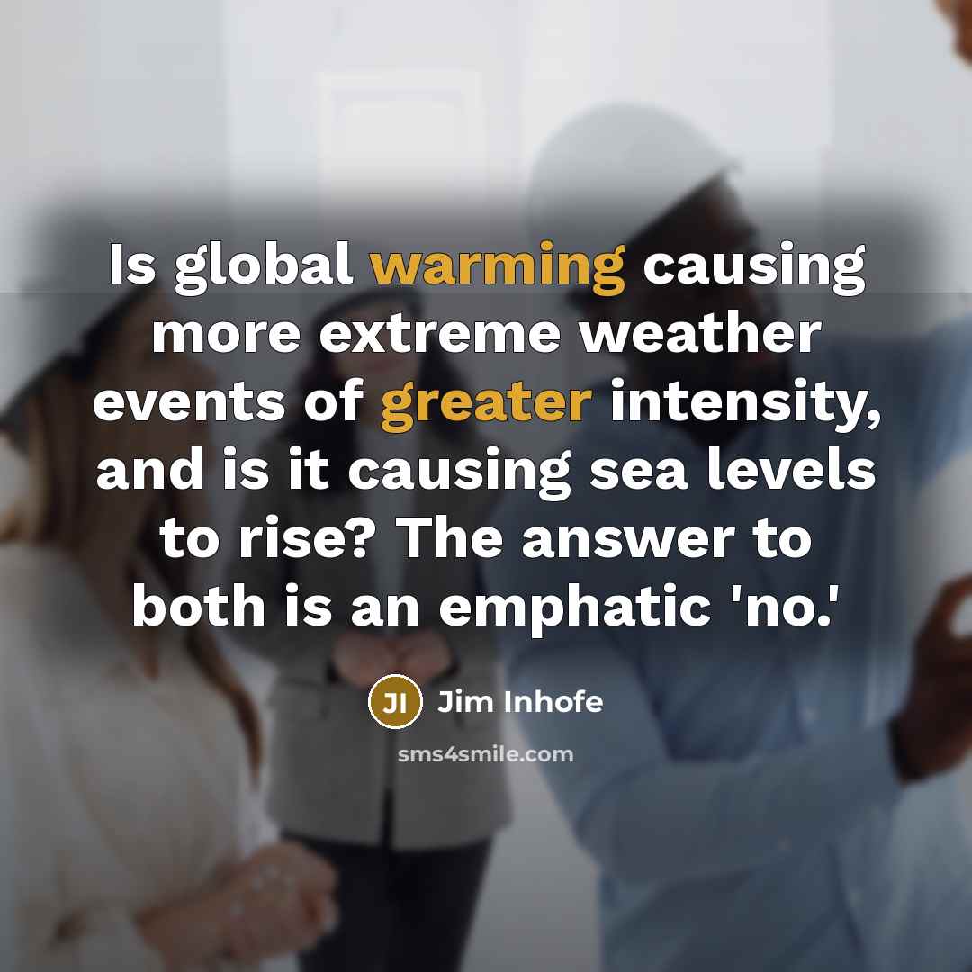 “Is global warming causing more extreme weather events of greater intensity, and is it causing sea levels to rise? The answer to both is an emphatic 'no.'” quote by Jim Inhofe