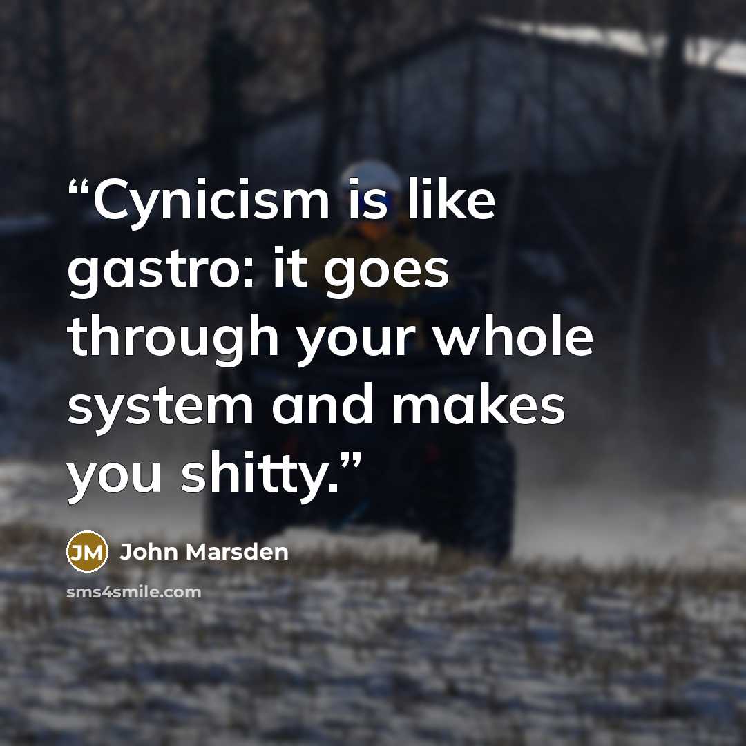 “Cynicism is like gastro: it goes through your whole system and makes you shitty.” quote by John Marsden