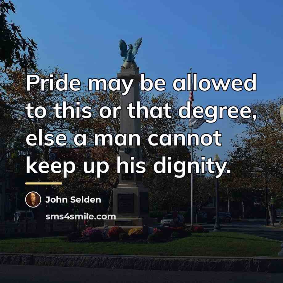“Pride may be allowed to this or that degree, else…” quote by John Selden