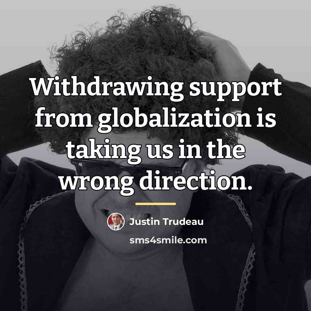“Withdrawing support from globalization is taking us in the wrong…” quote by Justin Trudeau