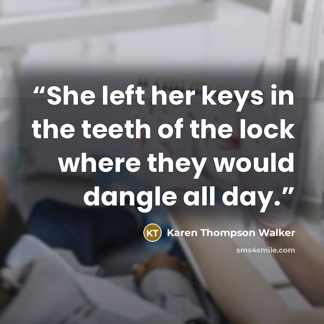 “She left her keys in the teeth of the lock where they would dangle all day.” quote by Karen Thompson Walker