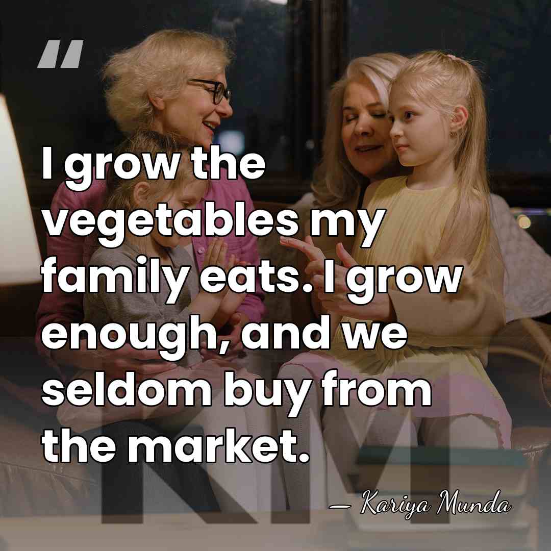 I grow the vegetables my family eats. I grow enough, and we&hellip; - Kariya Munda