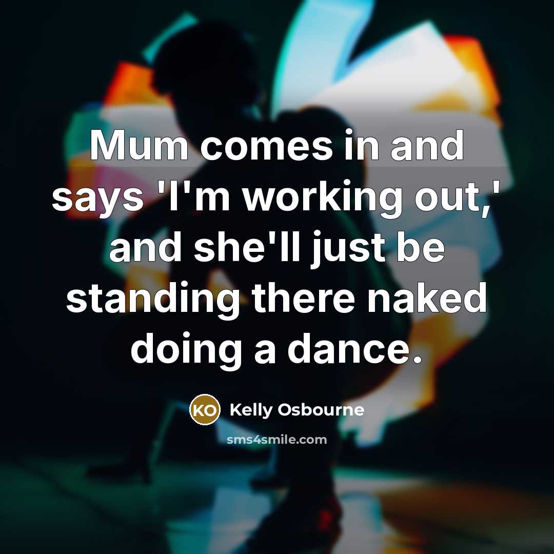 “Mum comes in and says 'I'm working out,' and she'll…” quote by Kelly Osbourne