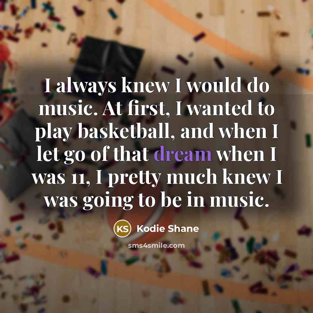 “I always knew I would do music. At first, I…” quote by Kodie Shane