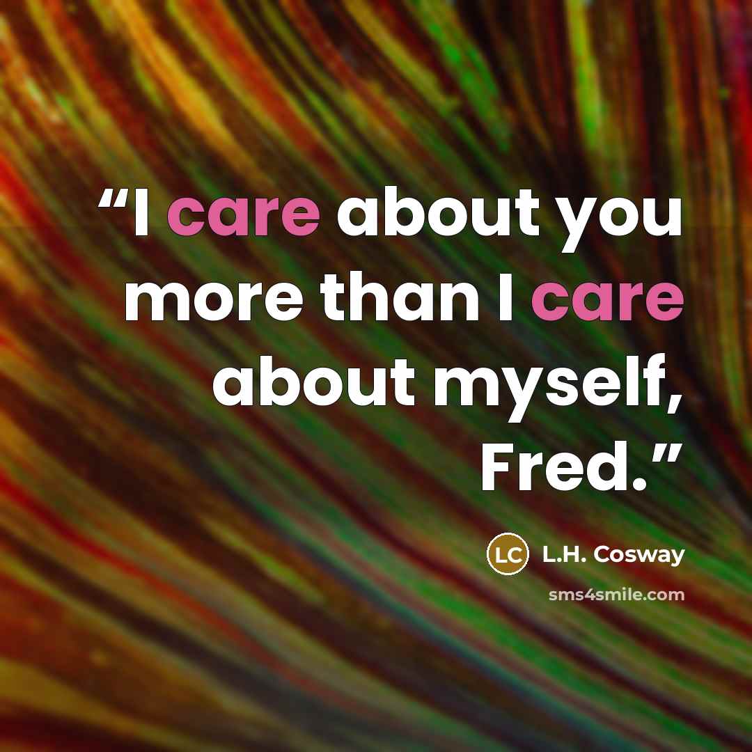“I care about you more than I care about myself, Fred.” quote by L.H. Cosway