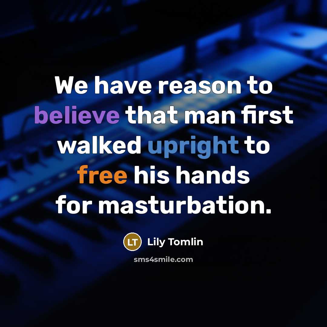 “We have reason to believe that man first walked upright to free his hands for masturbation.” quote by Lily Tomlin