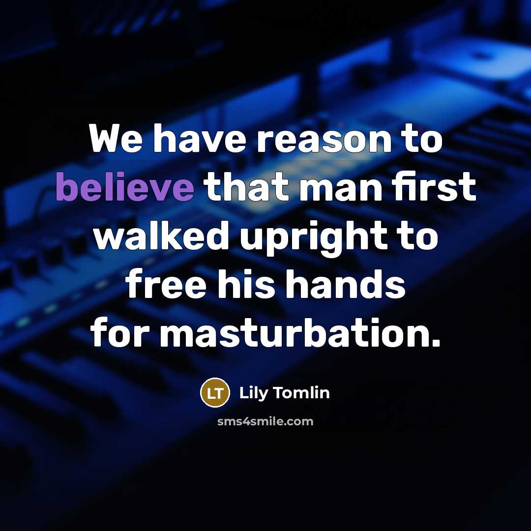 “We have reason to believe that man first walked upright…” quote by Lily Tomlin