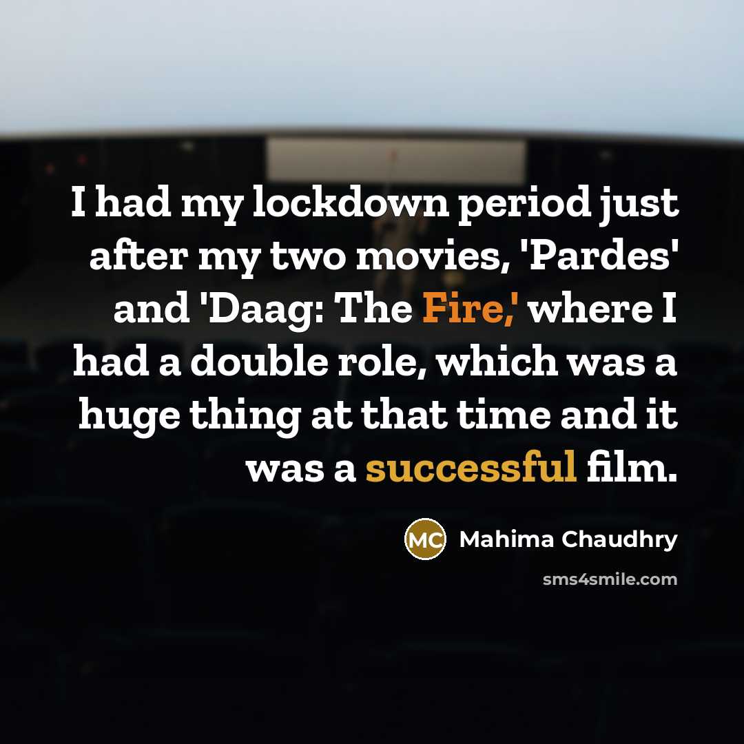 “I had my lockdown period just after my two movies, 'Pardes' and 'Daag: The Fire,' where I had a double role, which was a huge thing at that time and it was a successful film.” quote by Mahima Chaudhry