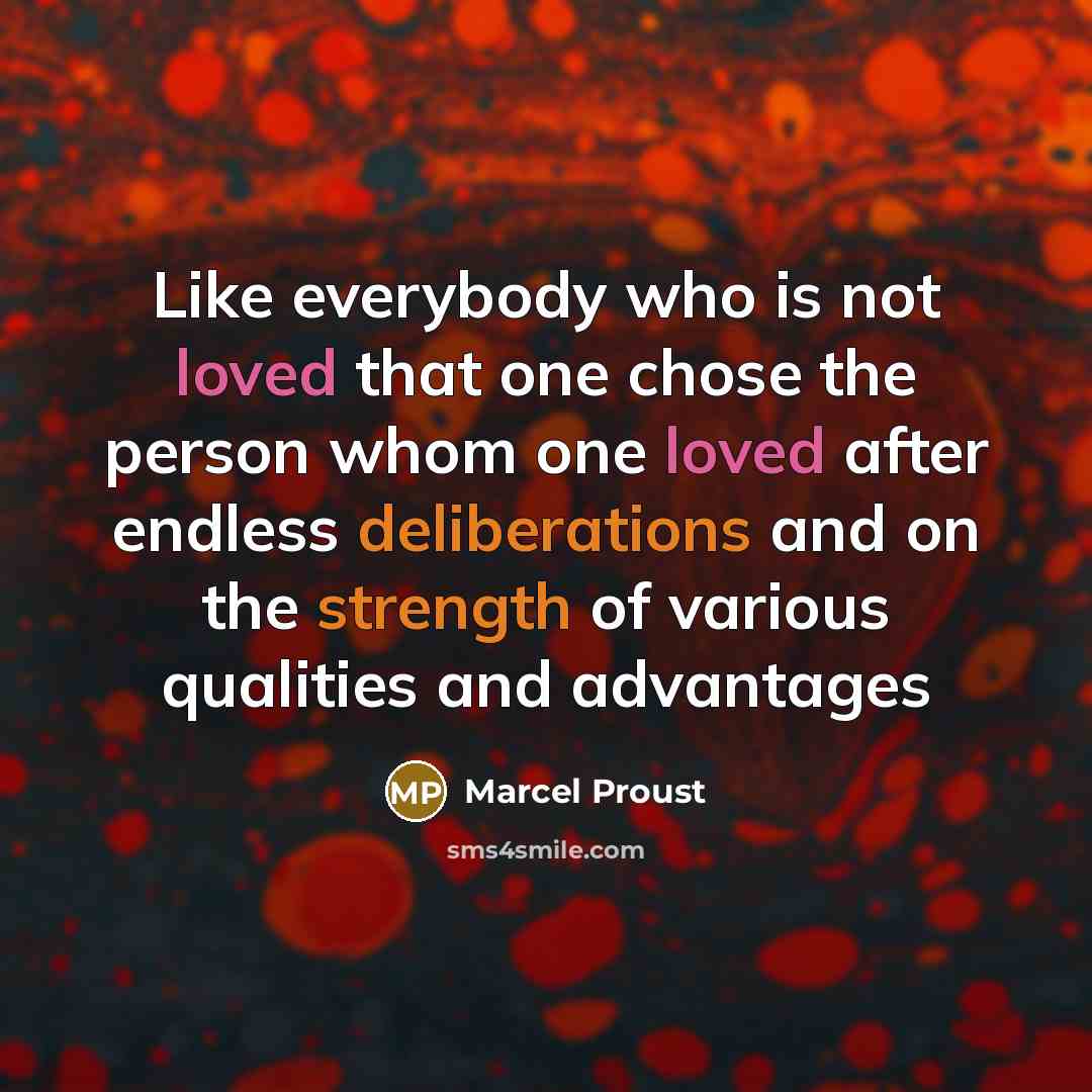 “Like everybody who is not loved that one chose the person whom one loved after endless deliberations and on the strength of various qualities and advantages” quote by Marcel Proust