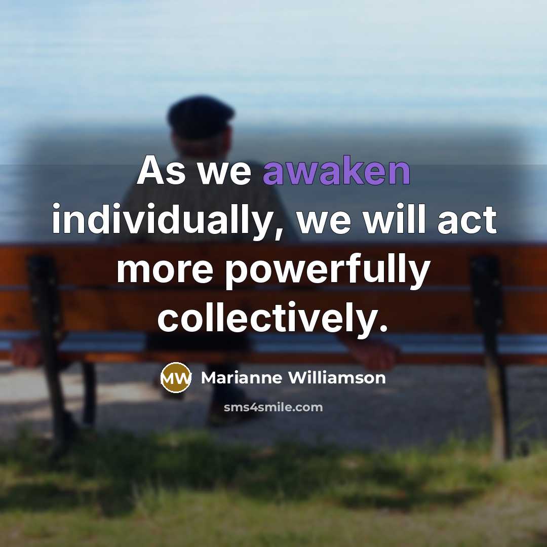 “As we awaken individually, we will act more powerfully collectively.…” quote by Marianne Williamson