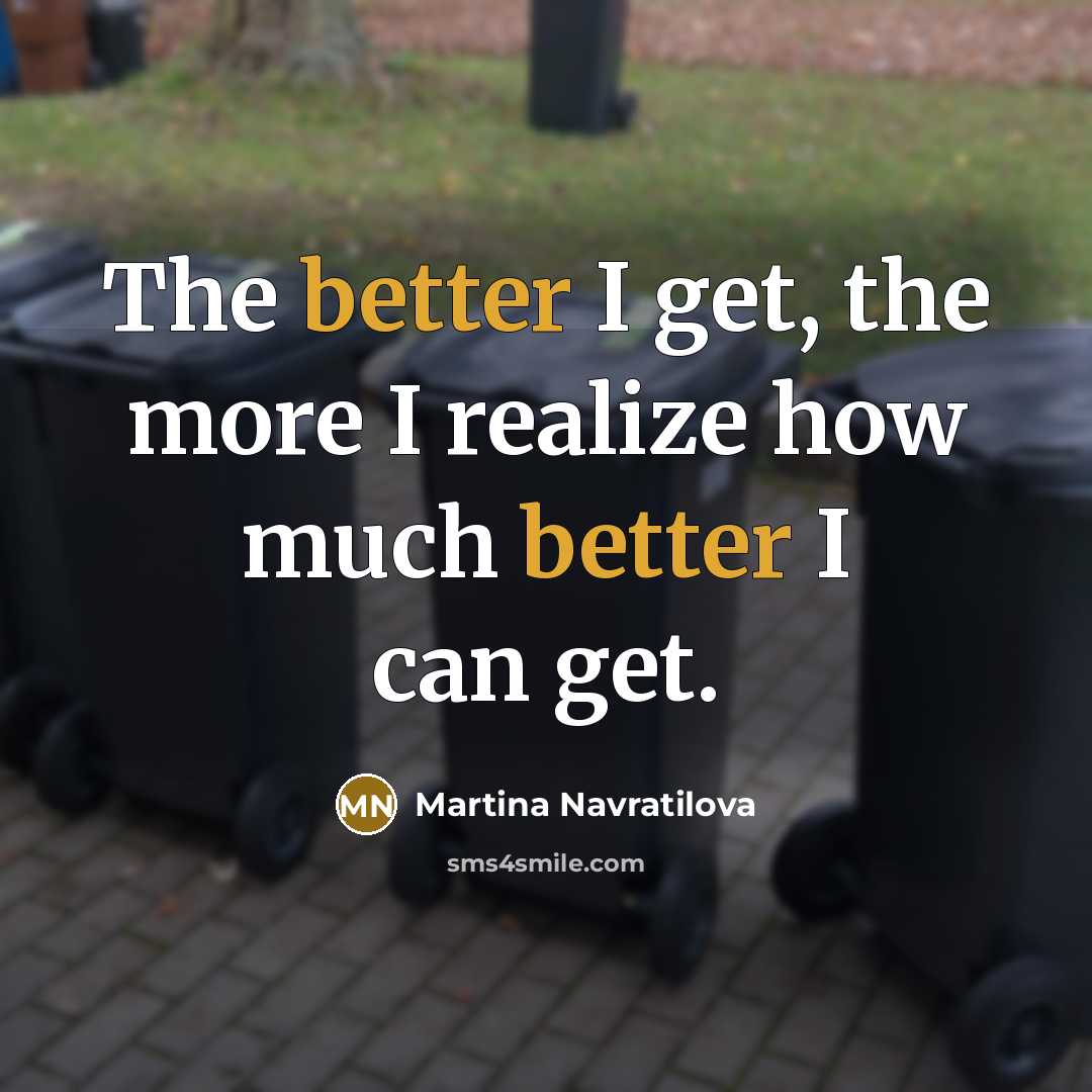 “The better I get, the more I realize how much better I can get.” quote by Martina Navratilova
