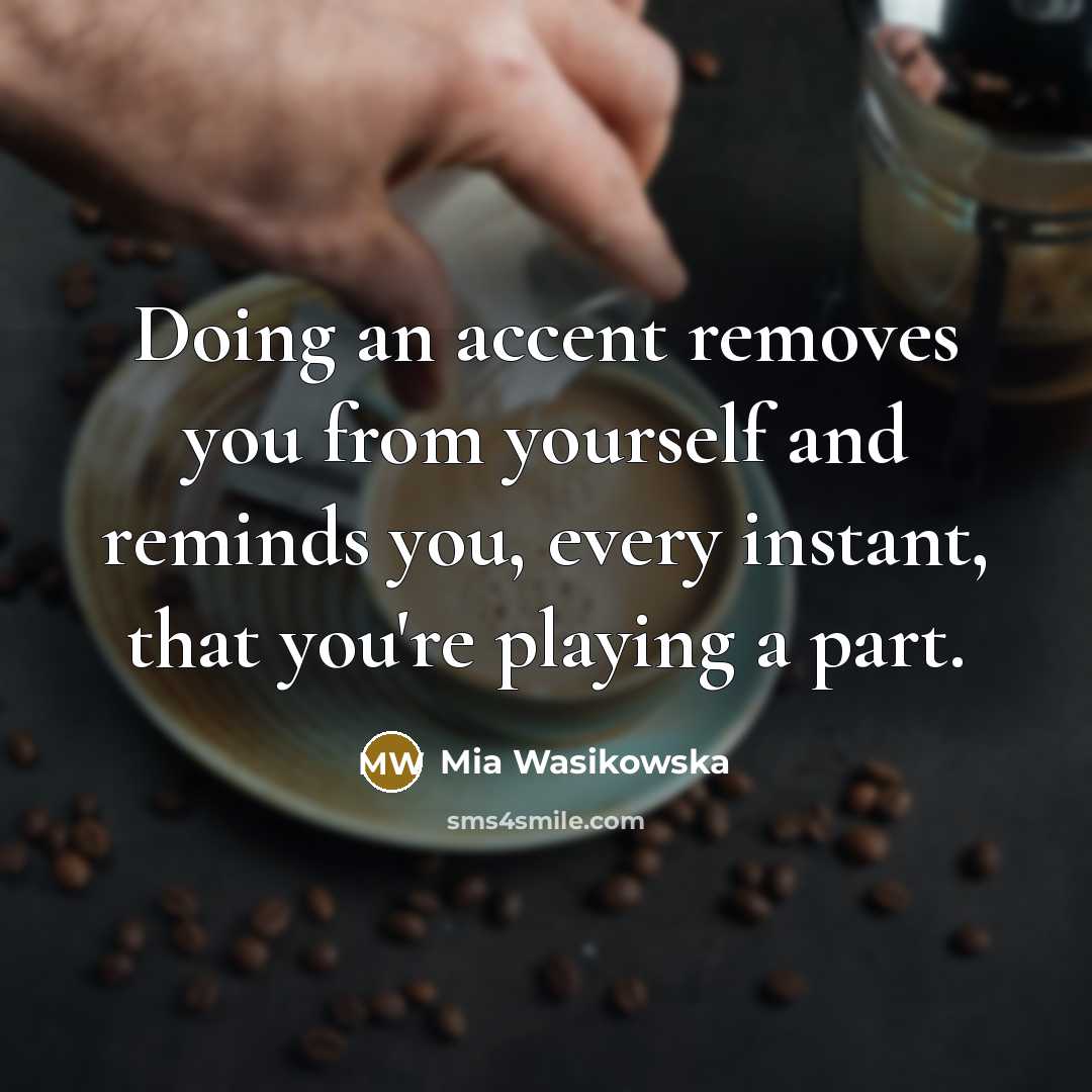 “Doing an accent removes you from yourself and reminds you,…” quote by Mia Wasikowska