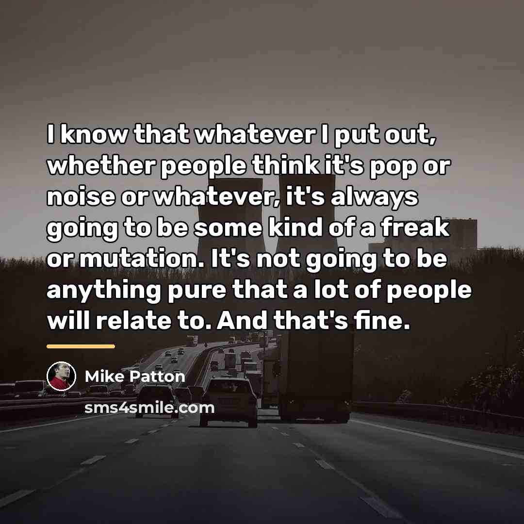 “I know that whatever I put out, whether people think…” quote by Mike Patton