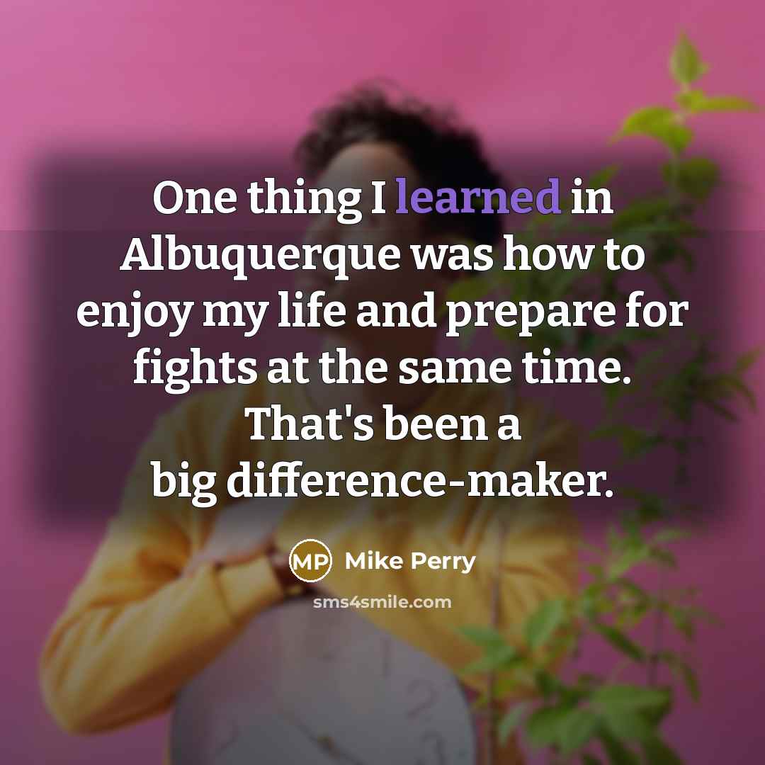 “One thing I learned in Albuquerque was how to enjoy…” quote by Mike Perry