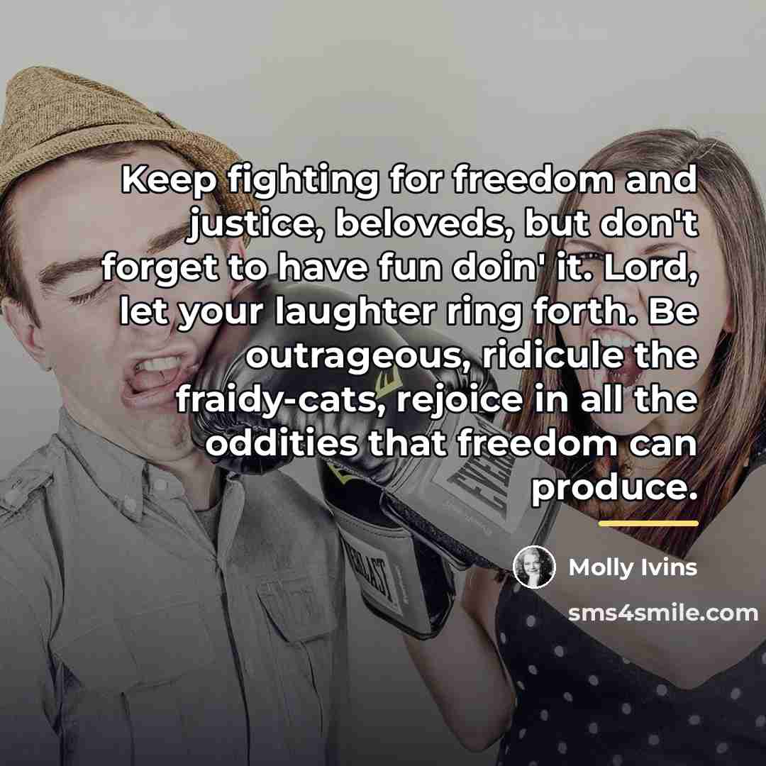 “Keep fighting for freedom and justice, beloveds, but don't forget…” quote by Molly Ivins