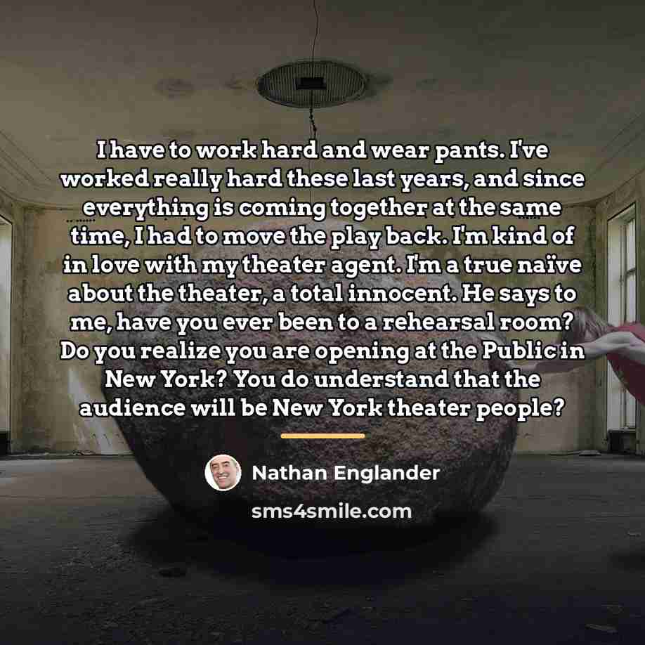 “I have to work hard and wear pants. I've worked…” quote by Nathan Englander