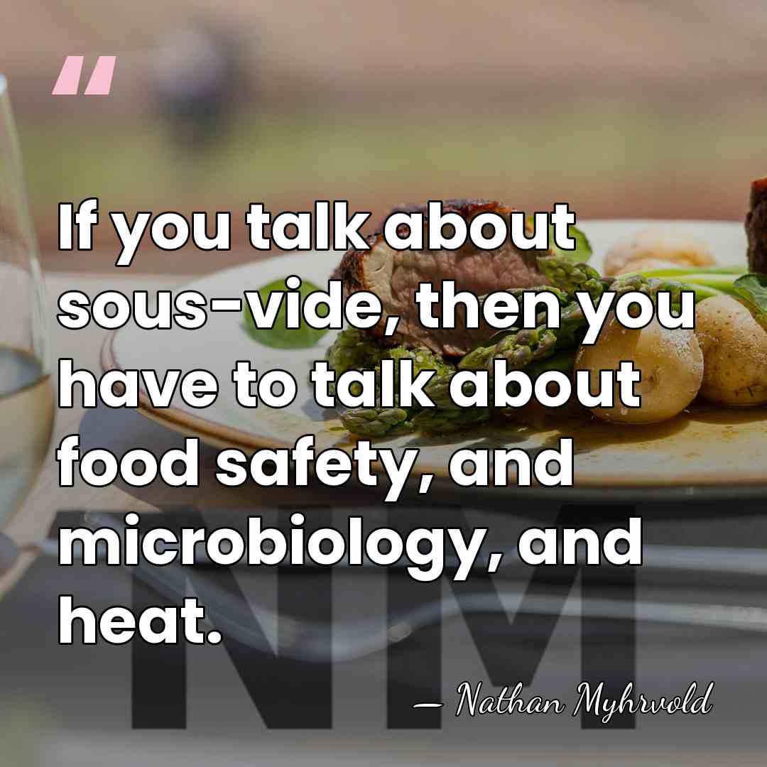 If you talk about sous-vide, then you have to talk about food&hellip; - Nathan Myhrvold