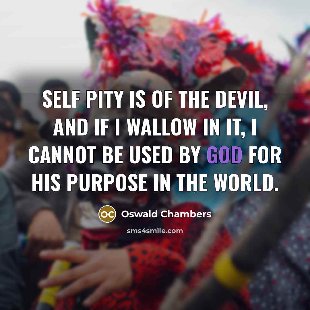 “Self pity is of the devil, and if I wallow…” quote by Oswald Chambers