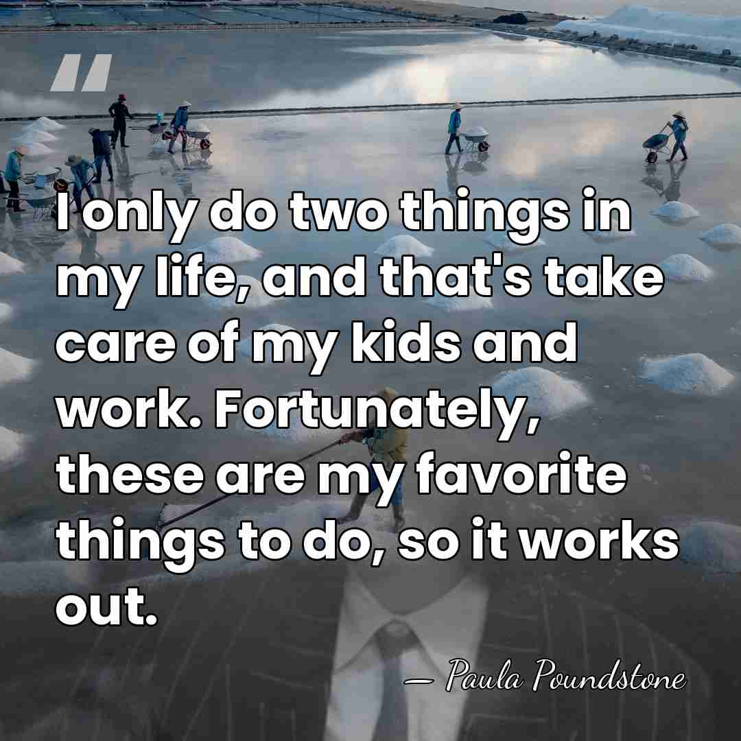 I only do two things in my life, and that's take care&hellip; - Paula Poundstone
