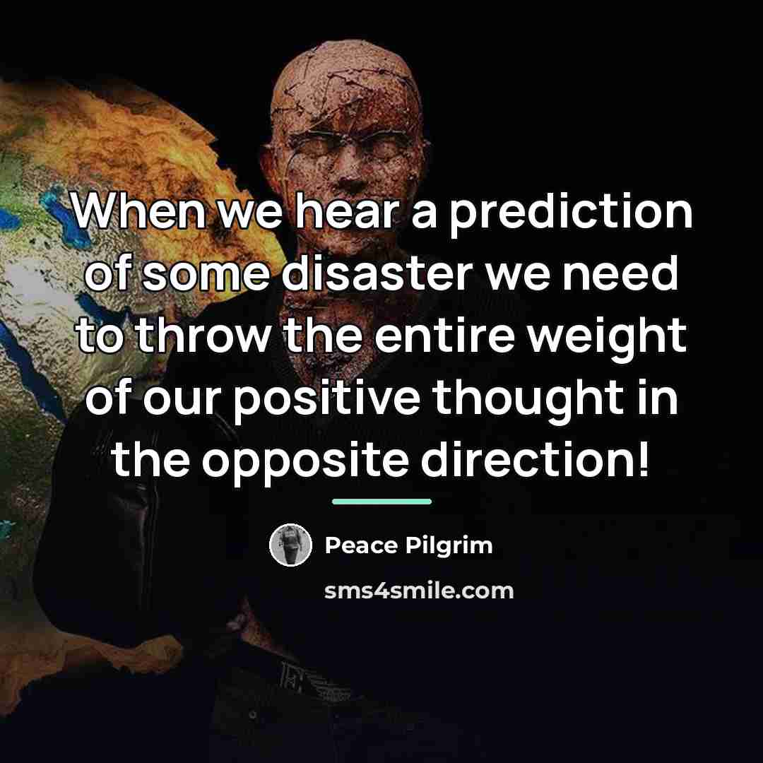 “When we hear a prediction of some disaster we need…” quote by Peace Pilgrim