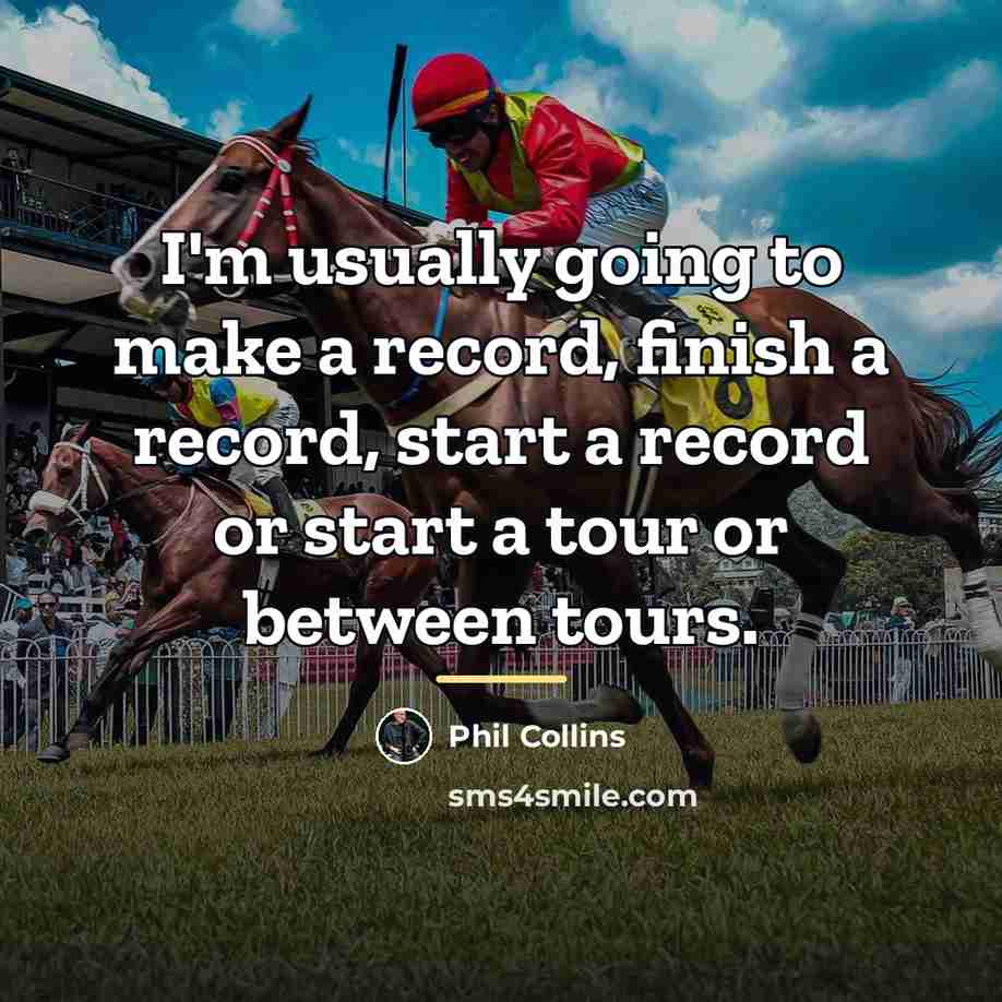 “I'm usually going to make a record, finish a record,…” quote by Phil Collins