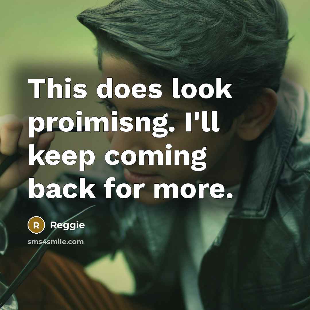 “This does look proimisng. I'll keep coming back for more.” quote by Reggie