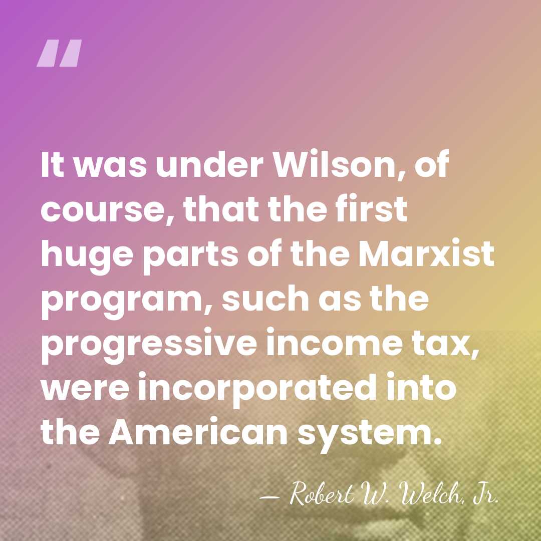 It was under Wilson, of course, that the first huge parts of&hellip; - Robert W. Welch, Jr.